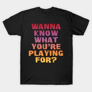 Wanna know what you're playing for? T-Shirt